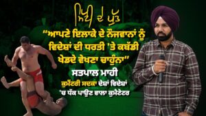 ਆਪਣੇ ਇਲਾਕੇ ਦੇ ਨੌਜਵਾਨਾਂ ਨੂੰ ਵਿਦੇਸ਼ਾਂ ਦੀ ਧਰਤੀ 'ਤੇ ਕਬੱਡੀ ਖੇਡਦੇ ਵੇਖਣਾ ਚਾਹੁੰਨਾ - ਸਤਪਾਲ ਮਾਹੀ