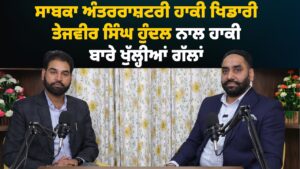 ਸਾਬਕਾ ਅੰਤਰਰਾਸ਼ਟਰੀ ਹਾਕੀ ਖਿਡਾਰੀ ਤੇਜਵੀਰ ਸਿੰਘ ਹੁੰਦਲ ਨਾਲ ਹਾਕੀ ਬਾਰੇ ਖੁੱਲ੍ਹੀਆਂ ਗੱਲਾਂ