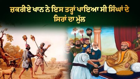ਜ਼ਕਰੀਏ ਖਾਨ ਨੇ ਇਸ ਤਰ੍ਹਾਂ ਪਾਇਆ ਸੀ ਸਿੰਘਾਂ ਦੇ ਸਿਰਾਂ ਦਾ ਮੁੱਲ