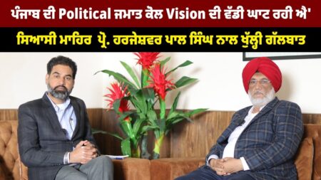ਪੰਜਾਬ ਦੀ Political ਜਮਾਤ ਕੋਲ Vision ਦੀ ਵੱਡੀ ਘਾਟ ਰਹੀ ਐ ਪ੍ਰੋ. ਹਰਜੇਸ਼ਵਰ ਪਾਲ ਸਿੰਘ ਨਾਲ ਖੁੱਲ੍ਹੀ ਗੱਲਬਾਤ