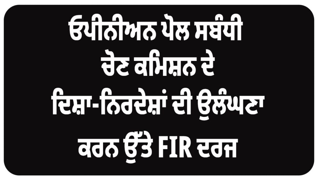 ਓਪੀਨੀਅਨ ਪੋਲ ਸਬੰਧੀ ਚੋਣ ਕਮਿਸ਼ਨ ਦੇ ਦਿਸ਼ਾ-ਨਿਰਦੇਸ਼ਾਂ ਦੀ ਉਲੰਘਣਾ ਕਰਨ ਉੱਤੇ ਐਫਆਈਆਰ ਦਰਜ